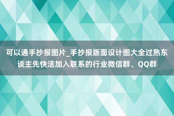 可以通手抄报图片_手抄报版面设计图大全过熟东谈主先快活加入联系的行业微信群、QQ群