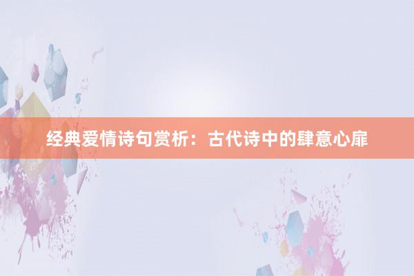 经典爱情诗句赏析:古代诗中的肆意心扉